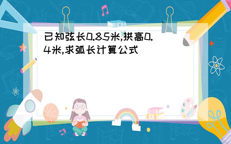 已知弦长0.85米,拱高0.4米,求弧长计算公式