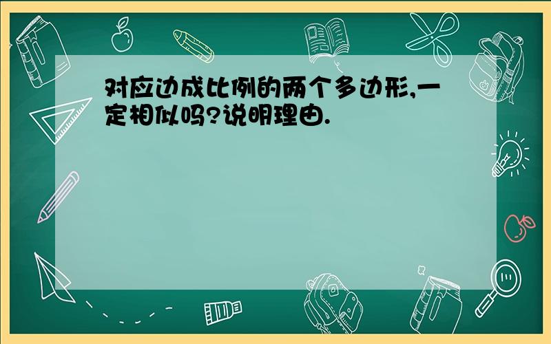 对应边成比例的两个多边形,一定相似吗?说明理由.