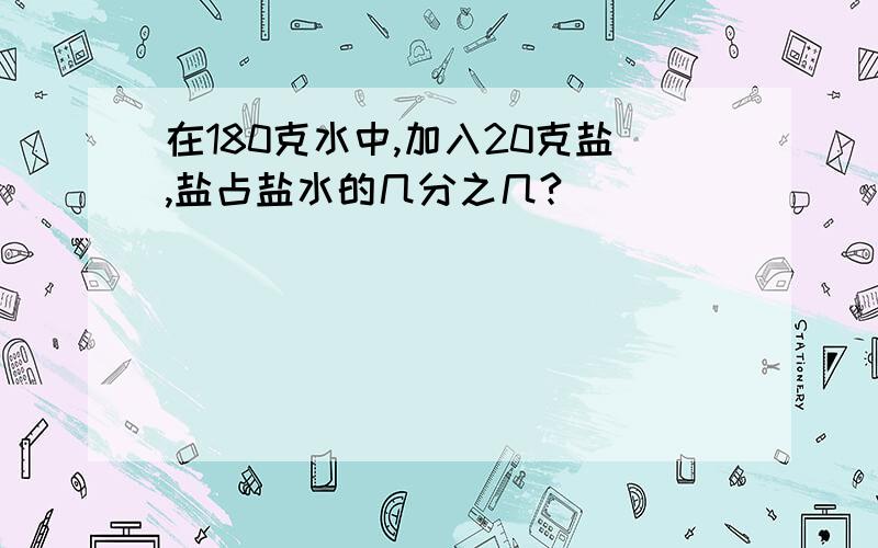 在180克水中,加入20克盐,盐占盐水的几分之几?