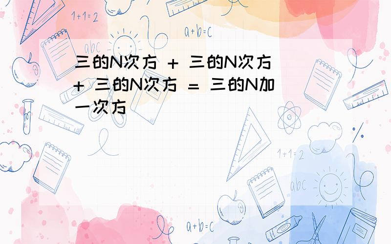 三的N次方 + 三的N次方 + 三的N次方 = 三的N加一次方