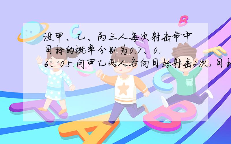 设甲、乙、丙三人每次射击命中目标的概率分别为0.7、0.6、0.5.问甲乙两人各向目标射击2次,目标击中2次的概率是?