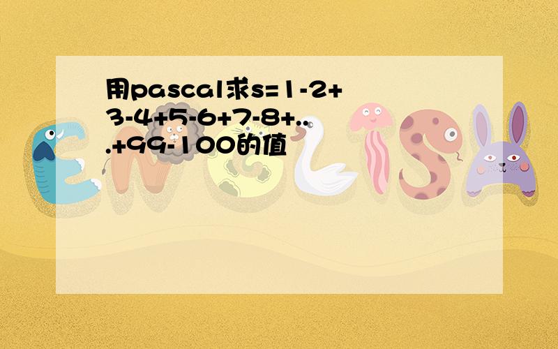 用pascal求s=1-2+3-4+5-6+7-8+...+99-100的值