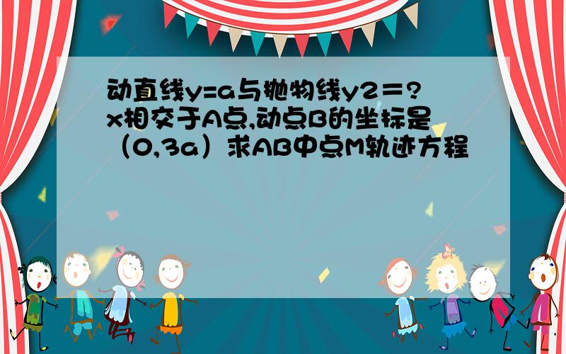 动直线y=a与抛物线y2＝?x相交于A点,动点B的坐标是（0,3a）求AB中点M轨迹方程