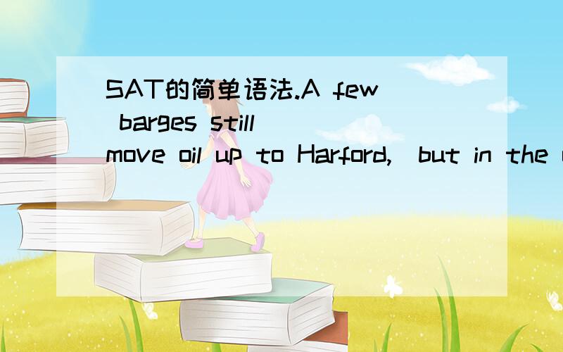 SAT的简单语法.A few barges still move oil up to Harford,(but in the old days they had more traffic then)A同上B but in the old days treffic was beavier.C but in the old days they had a lot moreD whereas the traffic was a lot more in the old day