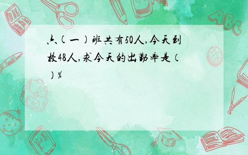 六(一)班共有50人,今天到校48人,求今天的出勤率是（）%