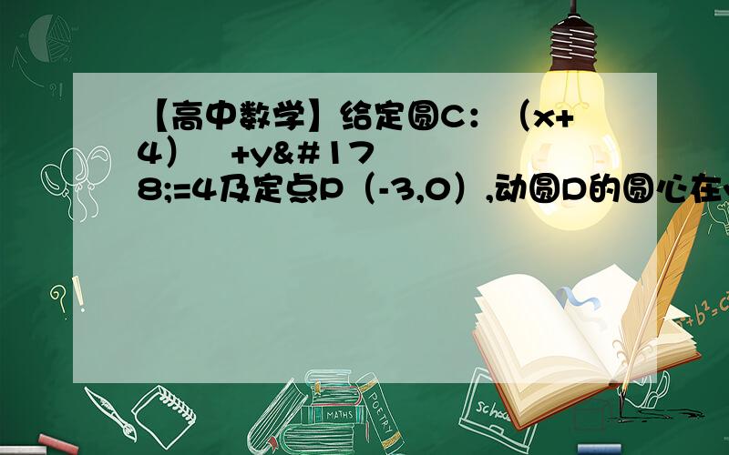 【高中数学】给定圆C：（x+4）²+y²=4及定点P（-3,0）,动圆D的圆心在y轴上移动.给定圆C：（x+4）²+y²=4及定点P（-3,0）,动圆D的圆心在y轴上移动,且与圆C相外切,圆D与y轴交于A、B两点