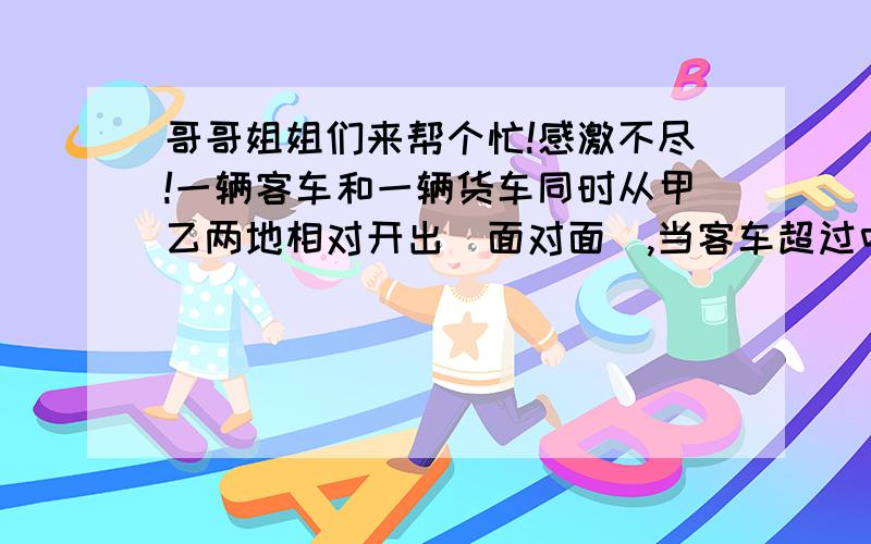 哥哥姐姐们来帮个忙!感激不尽!一辆客车和一辆货车同时从甲乙两地相对开出（面对面）,当客车超过中点56千米时,货车距离终点还有8千米.客车火车速度比是3：2,求两地距离!