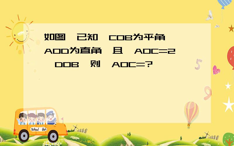 如图,已知∠COB为平角,∠AOD为直角,且∠AOC=2∠DOB,则∠AOC=?