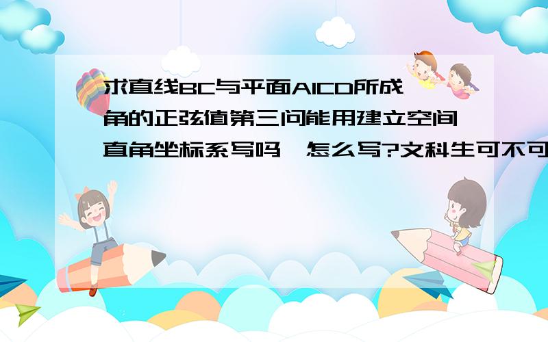 求直线BC与平面A1CD所成角的正弦值第三问能用建立空间直角坐标系写吗,怎么写?文科生可不可以用空间直角坐标系写立体几何？