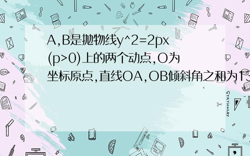 A,B是抛物线y^2=2px(p>0)上的两个动点,O为坐标原点,直线OA,OB倾斜角之和为135°.求证直线AB过定点.