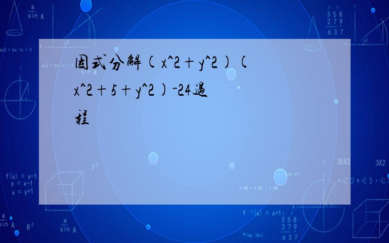 因式分解(x^2+y^2)(x^2+5+y^2)-24过程