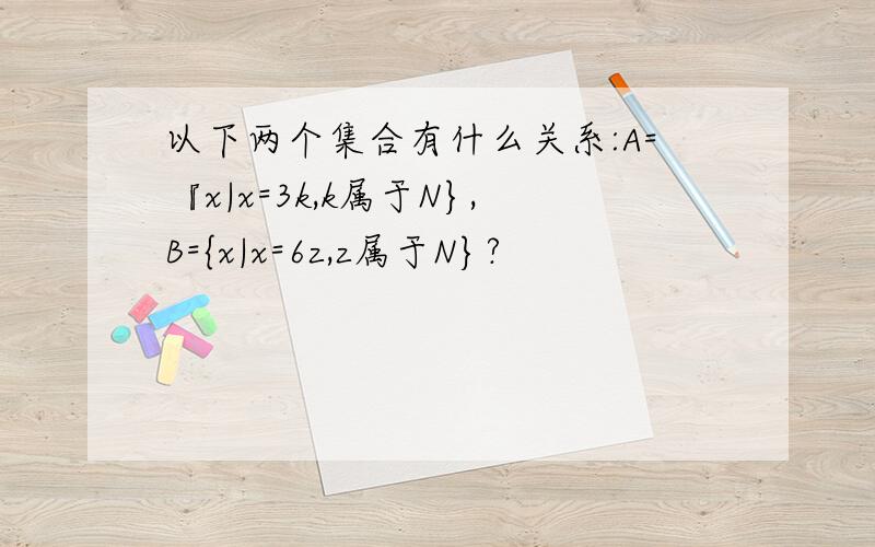 以下两个集合有什么关系:A=『x|x=3k,k属于N},B={x|x=6z,z属于N}?