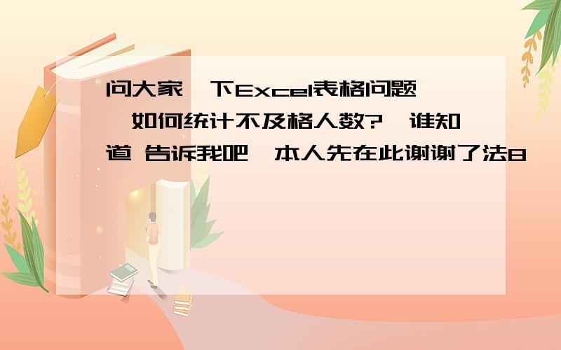 问大家一下Excel表格问题,如何统计不及格人数?　谁知道 告诉我吧,本人先在此谢谢了法8