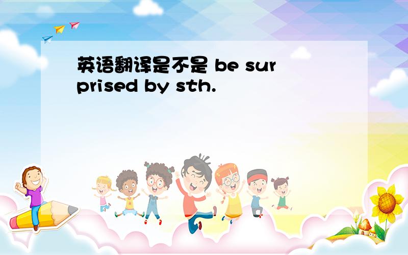 英语翻译是不是 be surprised by sth.