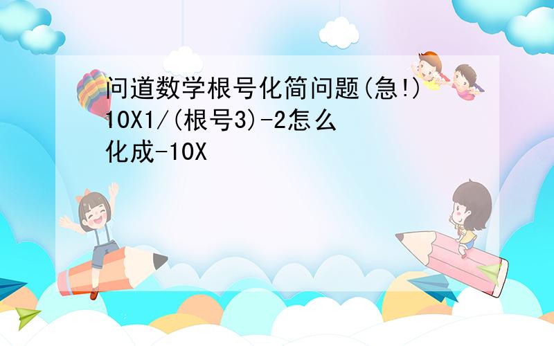 问道数学根号化简问题(急!)10X1/(根号3)-2怎么化成-10X