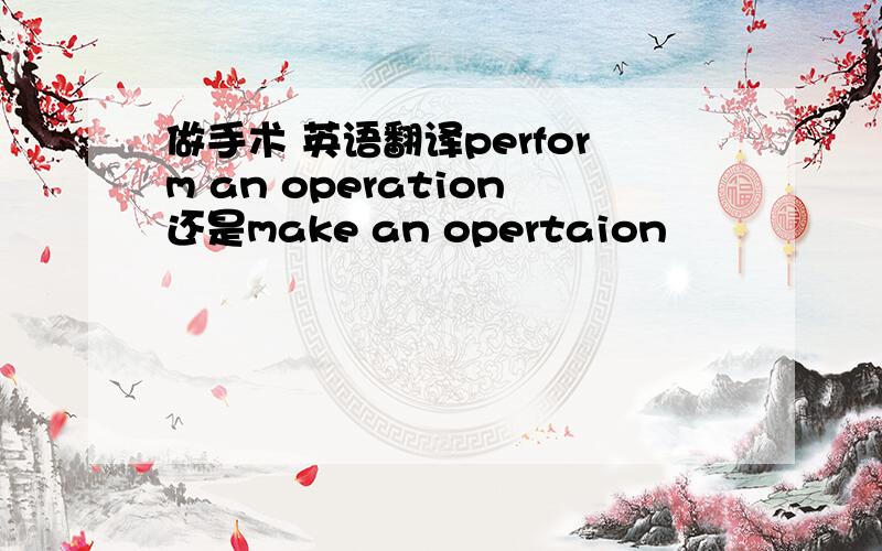 做手术 英语翻译perform an operation还是make an opertaion