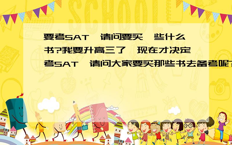 要考SAT,请问要买一些什么书?我要升高三了,现在才决定考SAT,请问大家要买那些书去备考呢?thanksthanks~