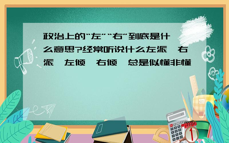 政治上的“左”“右”到底是什么意思?经常听说什么左派、右派、左倾、右倾,总是似懂非懂,