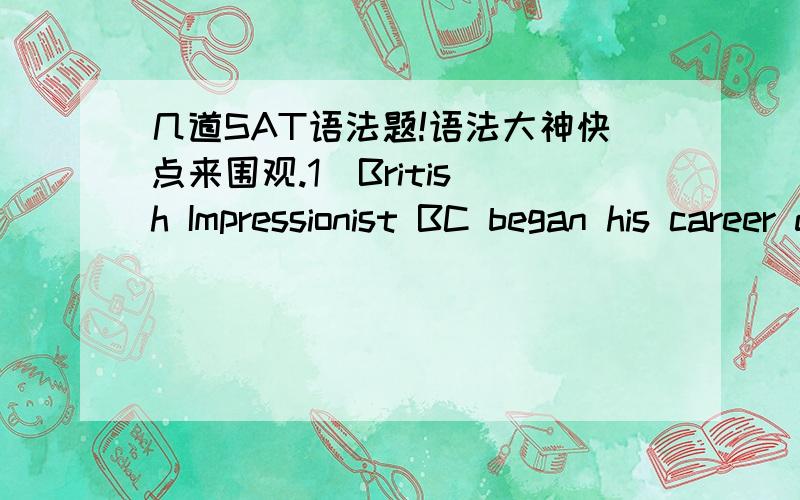 几道SAT语法题!语法大神快点来围观.1  British Impressionist BC began his career drawing caricatures, (which became wildly popular, making him a tiday living.) A. 同上B. becoming wildly popular to make him a tidy living.为什麽B不可