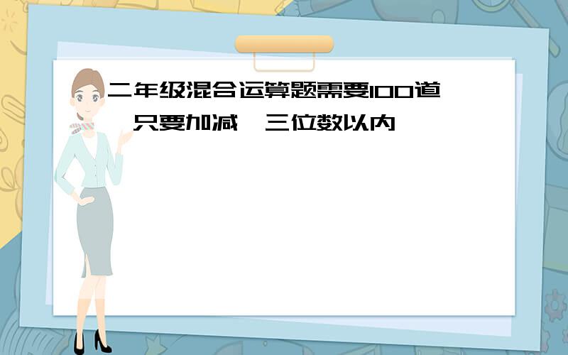 二年级混合运算题需要100道,只要加减,三位数以内,