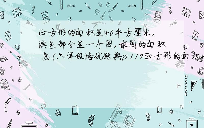 正方形的面积是40平方厘米,涂色部分是一个圆,求圆的面积 急（六年级培优题典p.119正方形的面积40平方厘米，求正方形内最大的圆面积