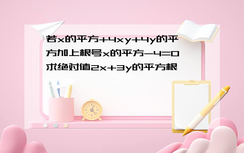 若x的平方+4xy+4y的平方加上根号x的平方-4=0,求绝对值2x+3y的平方根