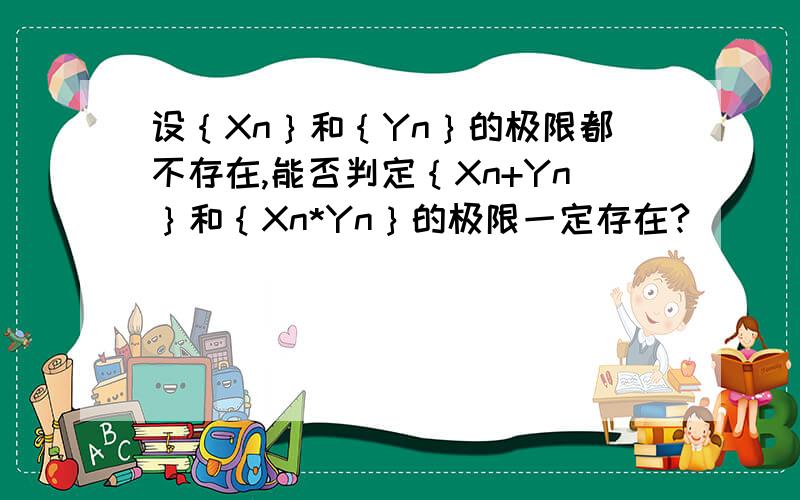 设｛Xn｝和｛Yn｝的极限都不存在,能否判定｛Xn+Yn｝和｛Xn*Yn｝的极限一定存在?