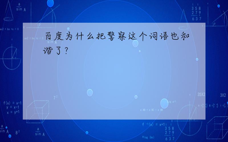 百度为什么把警察这个词语也和谐了?