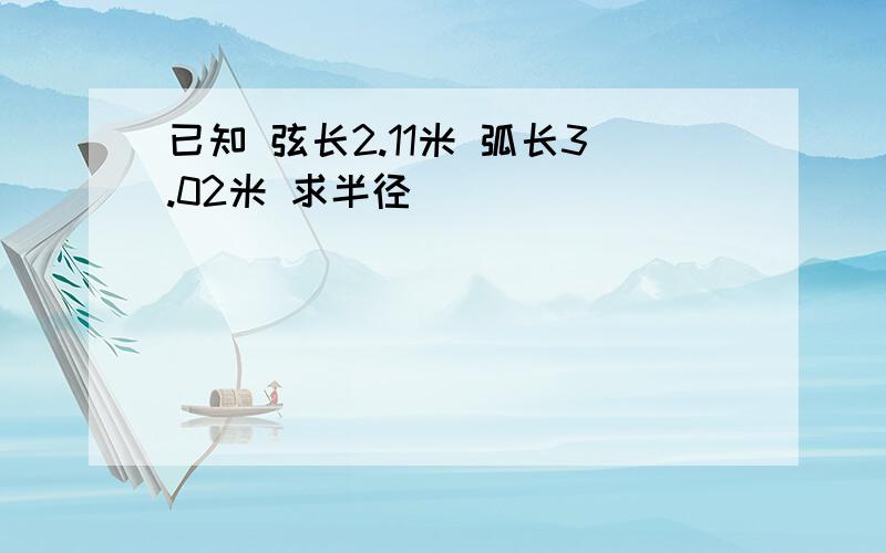 已知 弦长2.11米 弧长3.02米 求半径