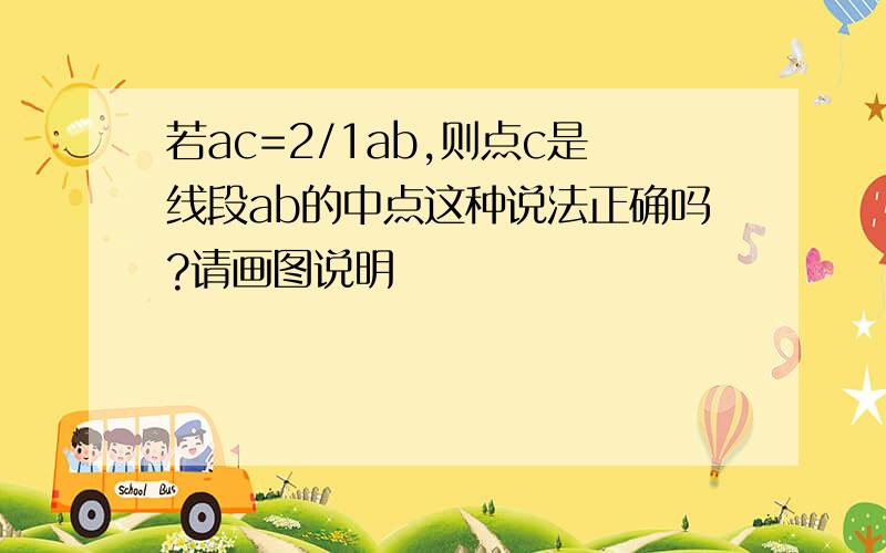 若ac=2/1ab,则点c是线段ab的中点这种说法正确吗?请画图说明