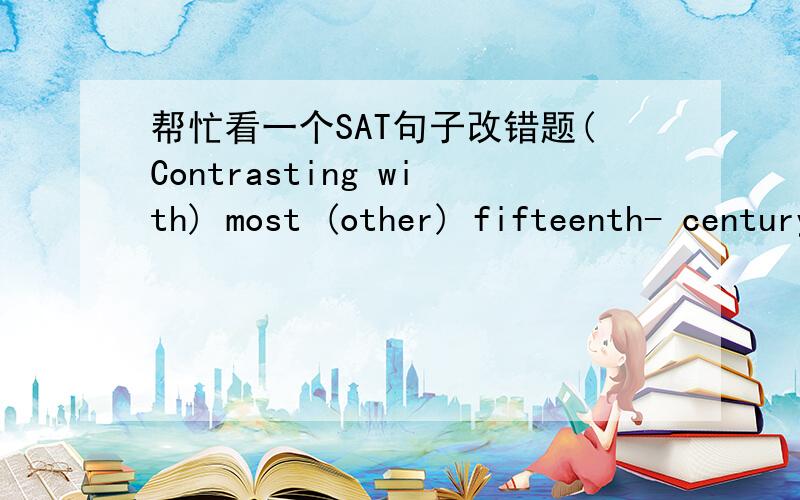 帮忙看一个SAT句子改错题(Contrasting with) most (other) fifteenth- century rulers,Portuguese Kings (could count on) the support of the aristocracy (in any) overseas ventures.答案说选A,我也清楚A的问题.但是个人认为D也有问