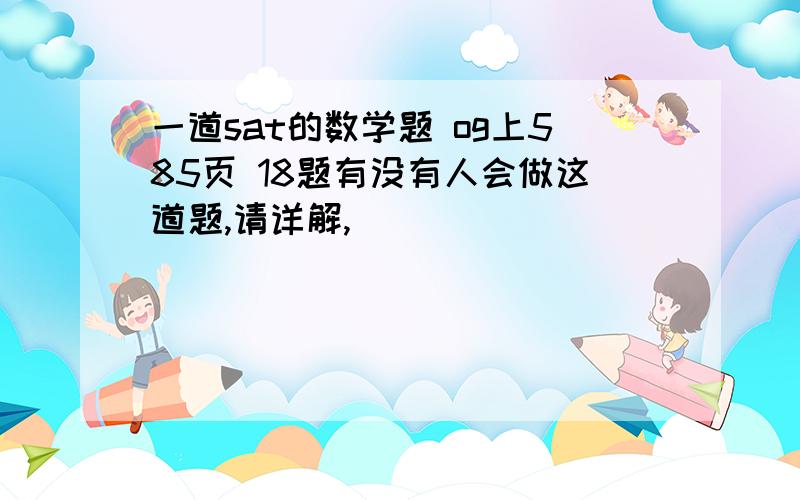 一道sat的数学题 og上585页 18题有没有人会做这道题,请详解,