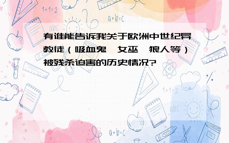 有谁能告诉我关于欧洲中世纪异教徒（吸血鬼、女巫、狼人等）被残杀迫害的历史情况?