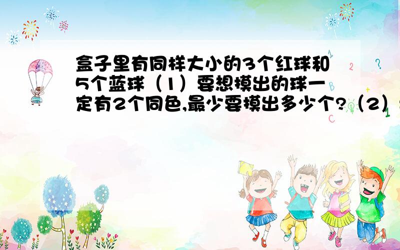 盒子里有同样大小的3个红球和5个蓝球（1）要想摸出的球一定有2个同色,最少要摸出多少个?（2）要想摸出的一定有2个蓝球,最少要摸出多少个?