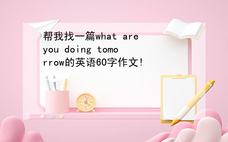 帮我找一篇what are you doing tomorrow的英语60字作文!