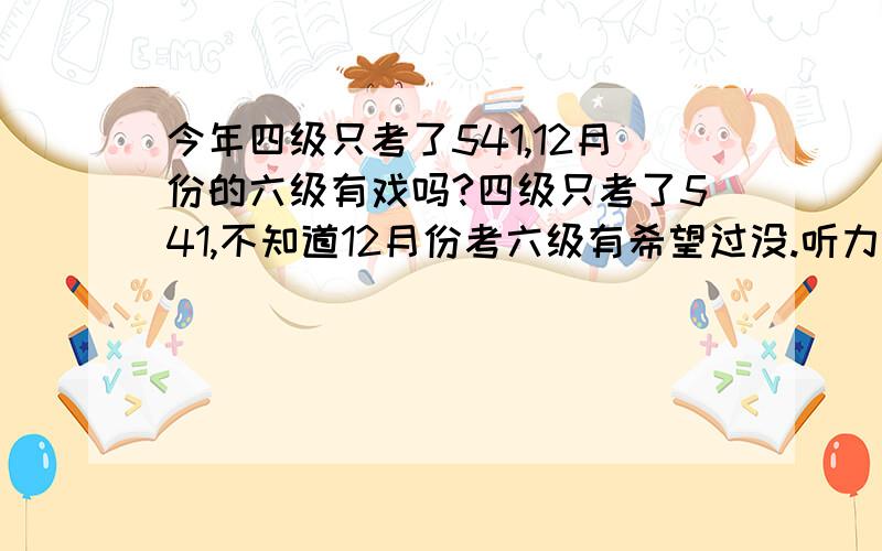 今年四级只考了541,12月份的六级有戏吗?四级只考了541,不知道12月份考六级有希望过没.听力189，阅读207，综合59，写作86。请问四级多少分算还不错的啊？