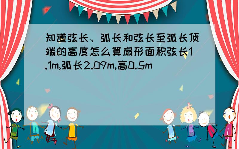 知道弦长、弧长和弦长至弧长顶端的高度怎么算扇形面积弦长1.1m,弧长2.09m,高0.5m