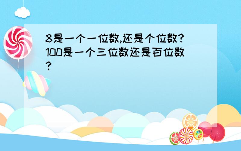 8是一个一位数,还是个位数?100是一个三位数还是百位数?