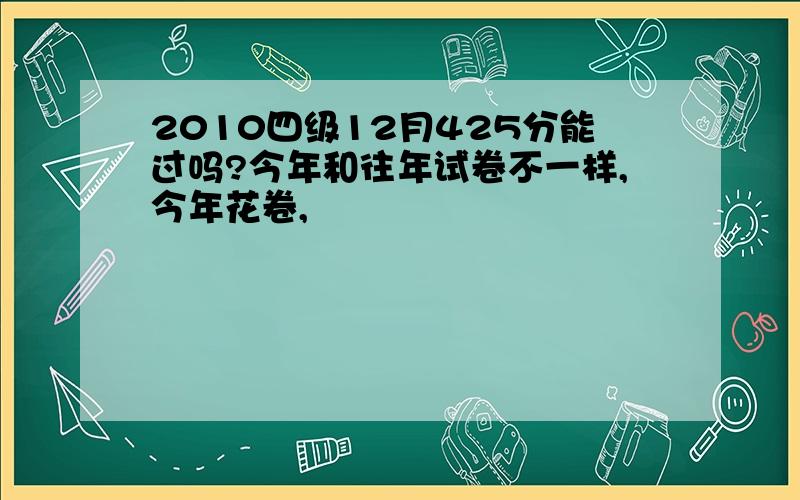 2010四级12月425分能过吗?今年和往年试卷不一样,今年花卷,