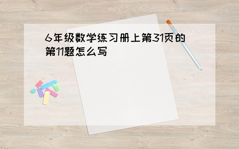 6年级数学练习册上第31页的第11题怎么写