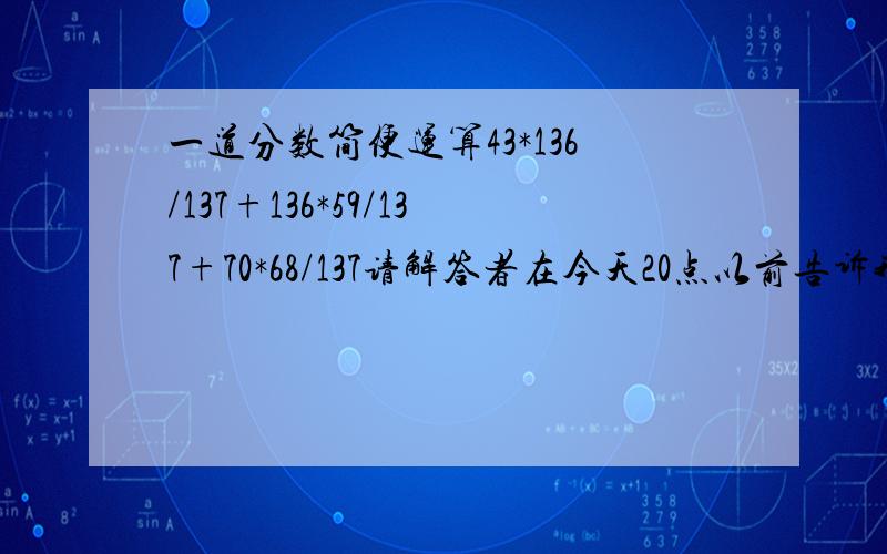 一道分数简便运算43*136/137+136*59/137+70*68/137请解答者在今天20点以前告诉我