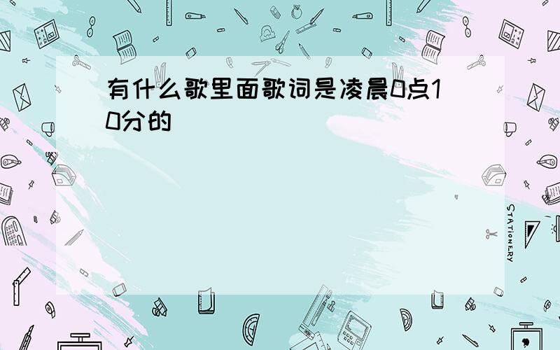 有什么歌里面歌词是凌晨0点10分的