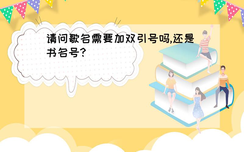 请问歌名需要加双引号吗,还是书名号?