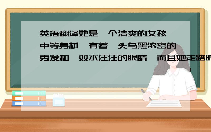 英语翻译她是一个清爽的女孩,中等身材,有着一头乌黑浓密的秀发和一双水汪汪的眼睛,而且她走路时经常带着微笑.