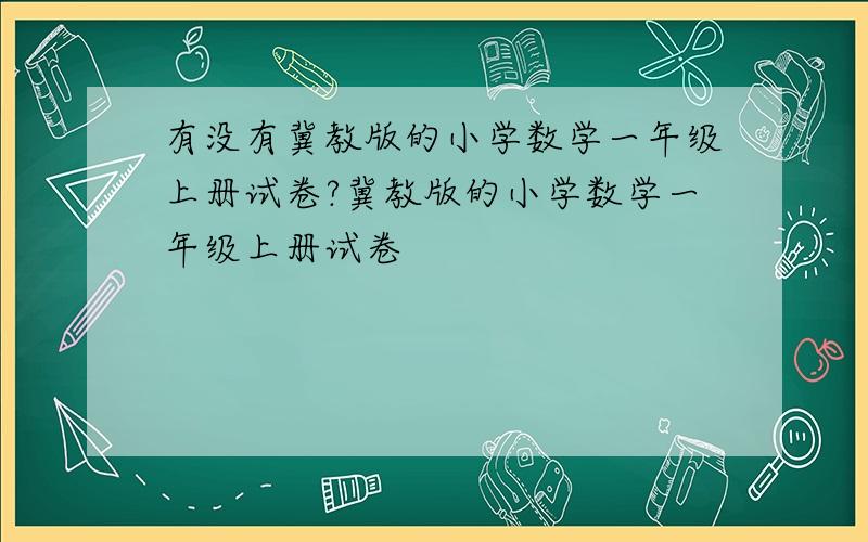 有没有冀教版的小学数学一年级上册试卷?冀教版的小学数学一年级上册试卷