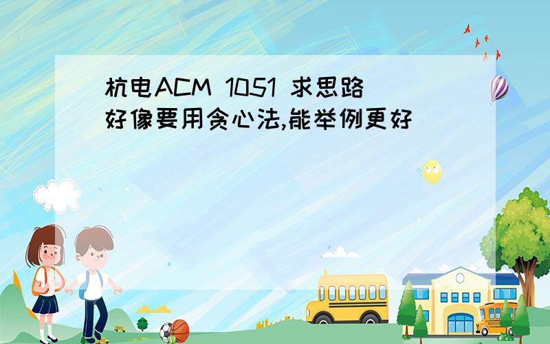 杭电ACM 1051 求思路好像要用贪心法,能举例更好