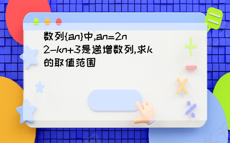 数列{an}中,an=2n^2-kn+3是递增数列,求k的取值范围