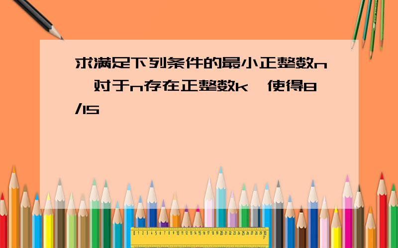 求满足下列条件的最小正整数n,对于n存在正整数k,使得8/15