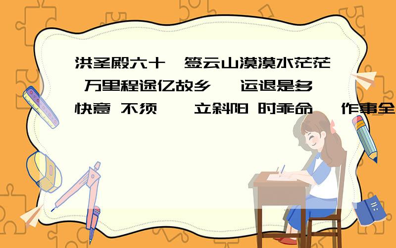 洪圣殿六十一签云山漠漠水茫茫 万里程途亿故乡 蹇运退是多快意 不须惆怅立斜阳 时乖命蹇 作事全非 曰 前程有路 谋望尚难旅港江门潮连同乡会敬刊