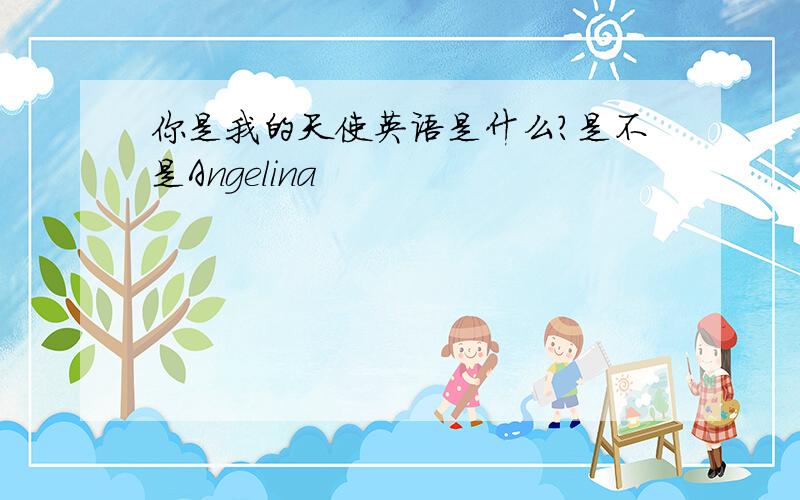 你是我的天使英语是什么?是不是Angelina